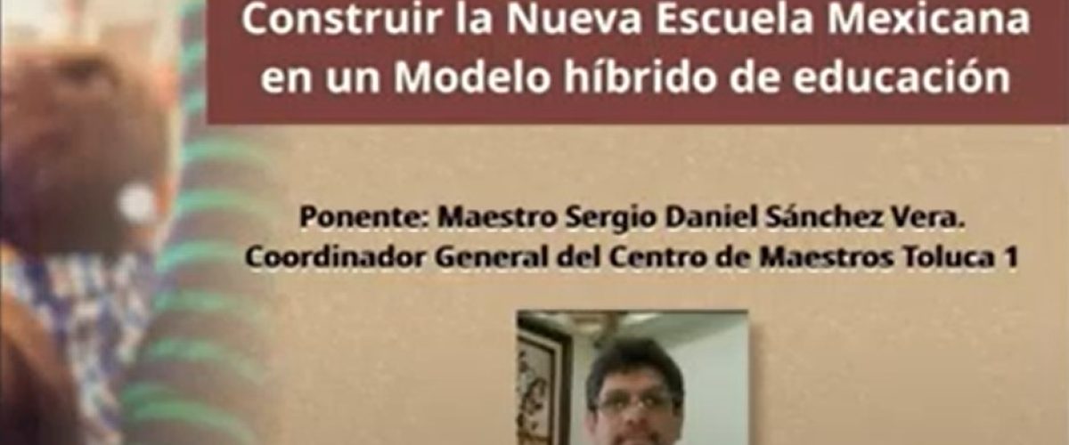 Conferencia Virtual Construir la Nueva Escuela Mexicana en un Modelo híbrido de educación.